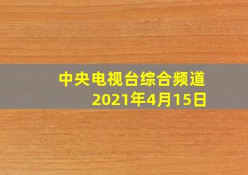 中央电视台综合频道2021年4月15日