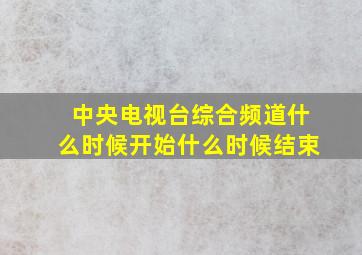 中央电视台综合频道什么时候开始什么时候结束