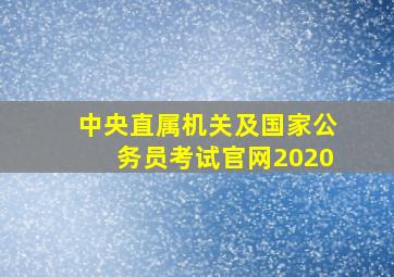 中央直属机关及国家公务员考试官网2020