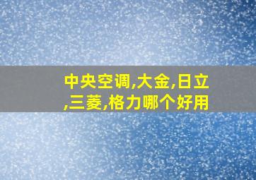 中央空调,大金,日立,三菱,格力哪个好用