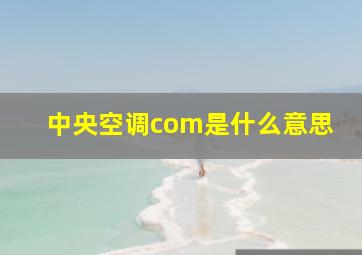 中央空调com是什么意思