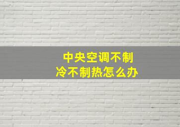 中央空调不制冷不制热怎么办