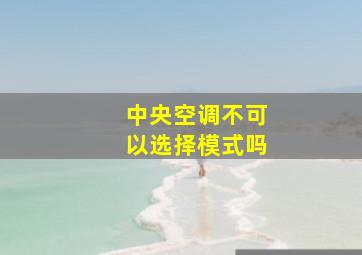 中央空调不可以选择模式吗