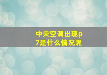 中央空调出现p7是什么情况呢