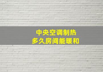 中央空调制热多久房间能暖和