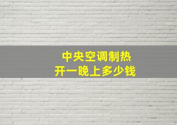 中央空调制热开一晚上多少钱