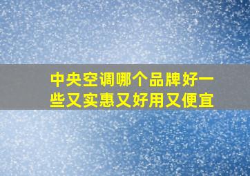 中央空调哪个品牌好一些又实惠又好用又便宜