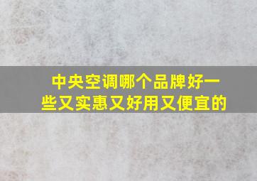 中央空调哪个品牌好一些又实惠又好用又便宜的