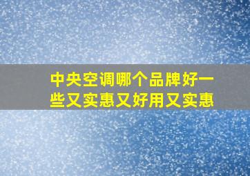 中央空调哪个品牌好一些又实惠又好用又实惠