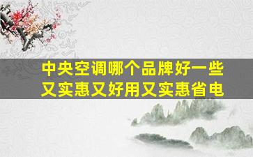 中央空调哪个品牌好一些又实惠又好用又实惠省电