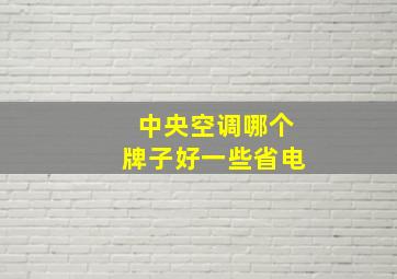 中央空调哪个牌子好一些省电