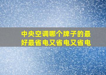 中央空调哪个牌子的最好最省电又省电又省电