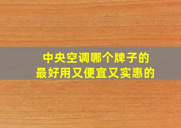 中央空调哪个牌子的最好用又便宜又实惠的