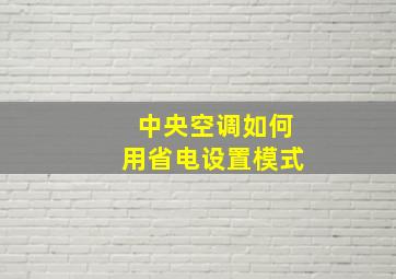 中央空调如何用省电设置模式