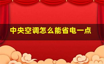 中央空调怎么能省电一点