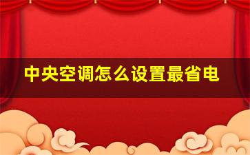 中央空调怎么设置最省电