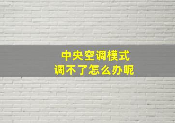 中央空调模式调不了怎么办呢