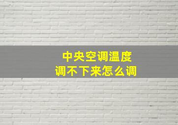 中央空调温度调不下来怎么调