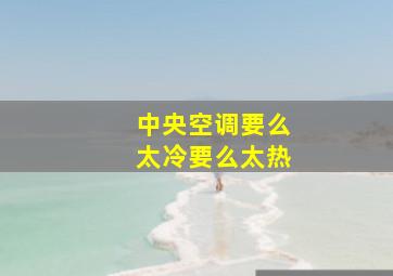 中央空调要么太冷要么太热