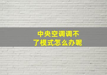 中央空调调不了模式怎么办呢