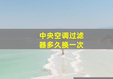 中央空调过滤器多久换一次