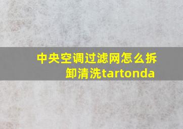 中央空调过滤网怎么拆卸清洗tartonda