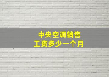 中央空调销售工资多少一个月