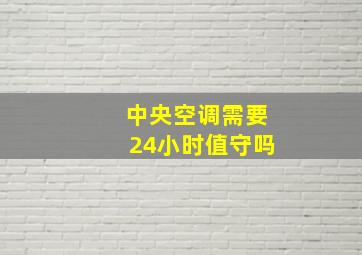 中央空调需要24小时值守吗