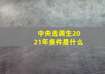 中央选调生2021年条件是什么