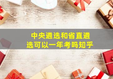 中央遴选和省直遴选可以一年考吗知乎