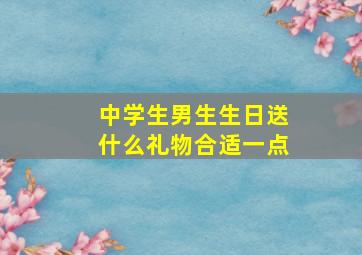 中学生男生生日送什么礼物合适一点