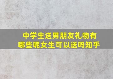 中学生送男朋友礼物有哪些呢女生可以送吗知乎