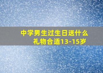 中学男生过生日送什么礼物合适13-15岁