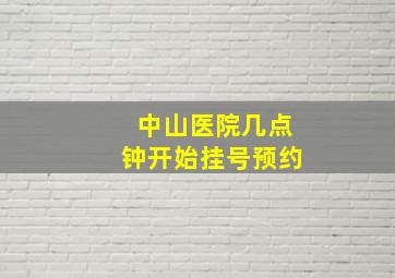 中山医院几点钟开始挂号预约