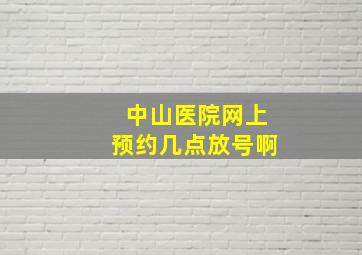 中山医院网上预约几点放号啊