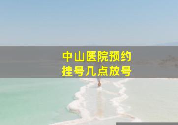 中山医院预约挂号几点放号