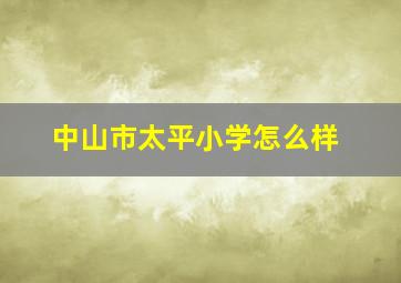 中山市太平小学怎么样