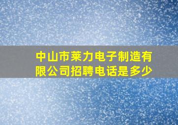 中山市莱力电子制造有限公司招聘电话是多少