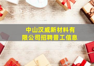 中山汉威新材料有限公司招聘普工信息