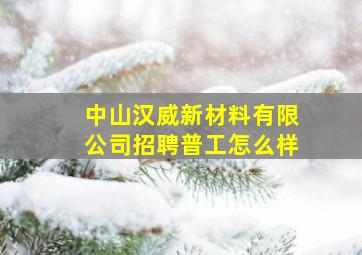 中山汉威新材料有限公司招聘普工怎么样