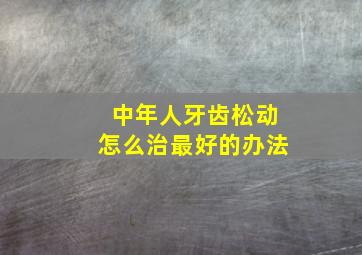 中年人牙齿松动怎么治最好的办法