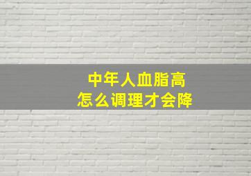 中年人血脂高怎么调理才会降