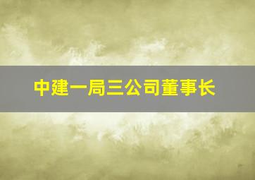 中建一局三公司董事长