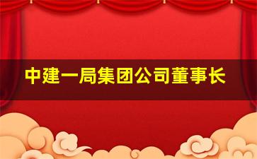 中建一局集团公司董事长