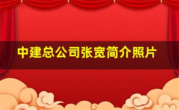 中建总公司张宽简介照片