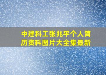 中建科工张兆平个人简历资料图片大全集最新