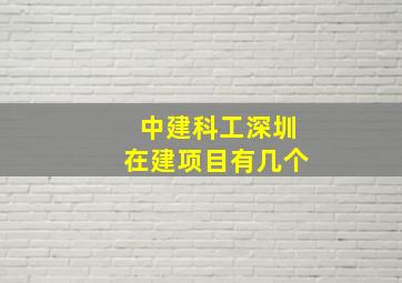 中建科工深圳在建项目有几个