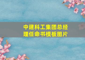 中建科工集团总经理任命书模板图片