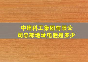 中建科工集团有限公司总部地址电话是多少