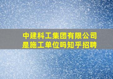 中建科工集团有限公司是施工单位吗知乎招聘